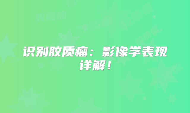 识别胶质瘤：影像学表现详解！