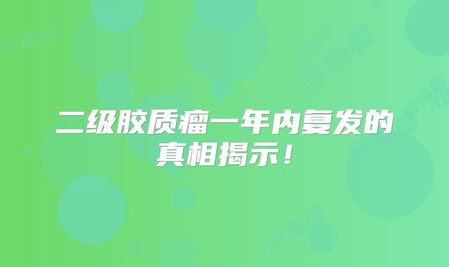 二级胶质瘤一年内复发的真相揭示！