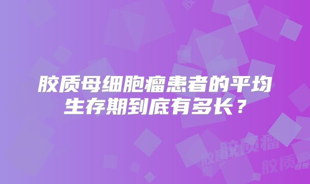 胶质母细胞瘤患者的平均生存期到底有多长？