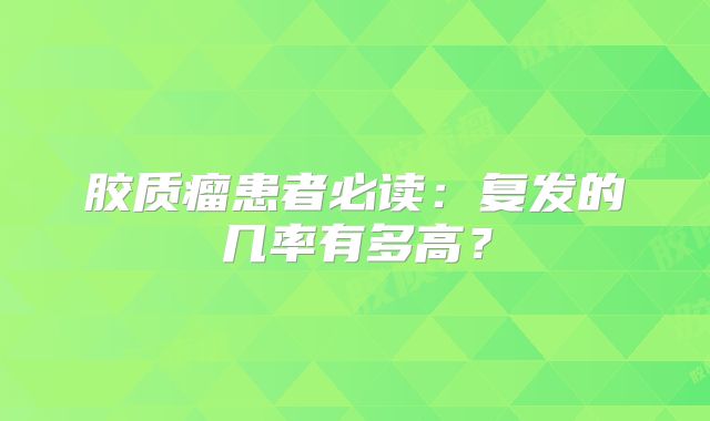 胶质瘤患者必读：复发的几率有多高？