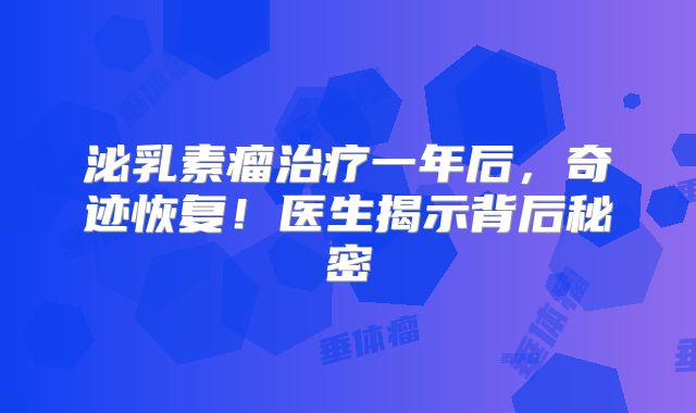 泌乳素瘤治疗一年后，奇迹恢复！医生揭示背后秘密