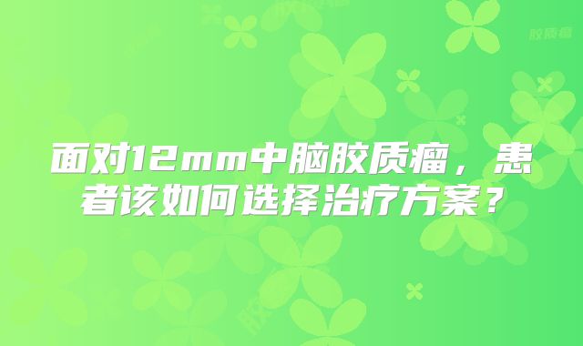 面对12mm中脑胶质瘤，患者该如何选择治疗方案？