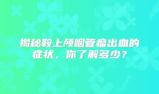 揭秘鞍上颅咽管瘤出血的症状，你了解多少？