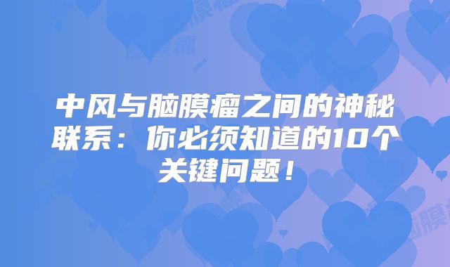 中风与脑膜瘤之间的神秘联系：你必须知道的10个关键问题！