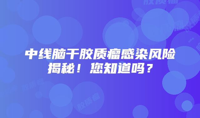中线脑干胶质瘤感染风险揭秘！您知道吗？