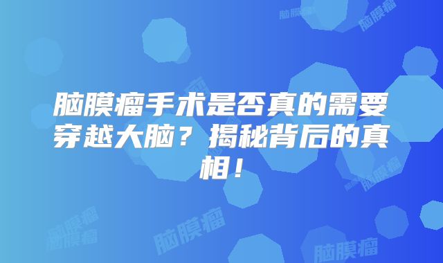 脑膜瘤手术是否真的需要穿越大脑？揭秘背后的真相！