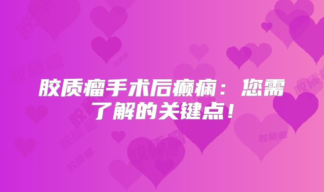 胶质瘤手术后癫痫：您需了解的关键点！