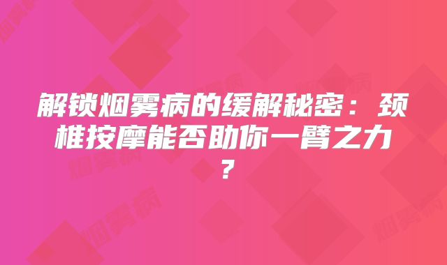 解锁烟雾病的缓解秘密：颈椎按摩能否助你一臂之力？