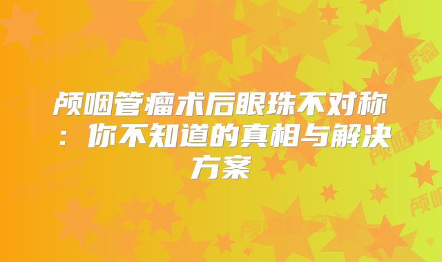 颅咽管瘤术后眼珠不对称：你不知道的真相与解决方案