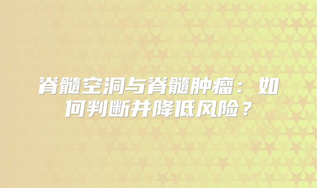 脊髓空洞与脊髓肿瘤：如何判断并降低风险？