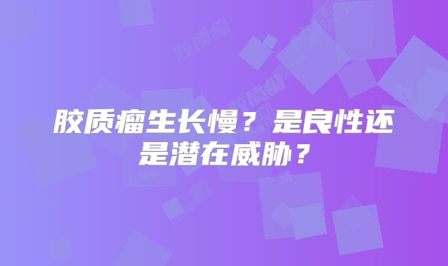 胶质瘤生长慢？是良性还是潜在威胁？