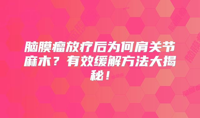脑膜瘤放疗后为何肩关节麻木？有效缓解方法大揭秘！