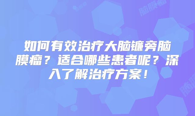 如何有效治疗大脑镰旁脑膜瘤？适合哪些患者呢？深入了解治疗方案！