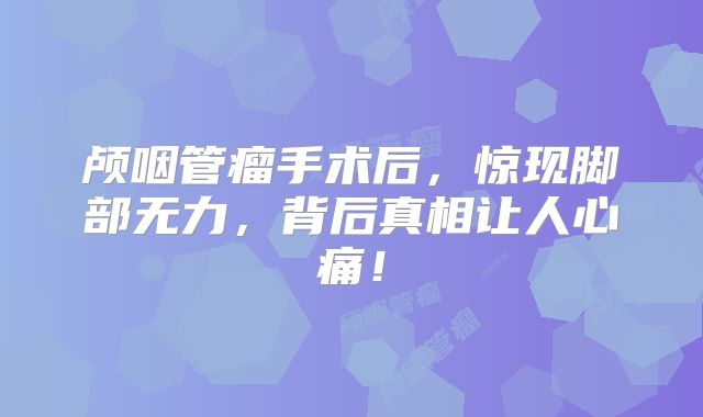 颅咽管瘤手术后，惊现脚部无力，背后真相让人心痛！