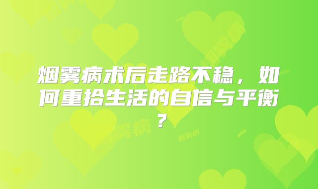 烟雾病术后走路不稳，如何重拾生活的自信与平衡？