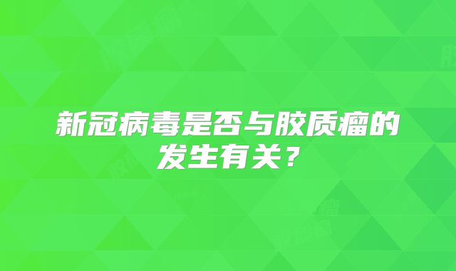 新冠病毒是否与胶质瘤的发生有关？