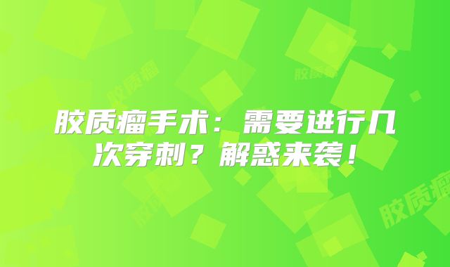 胶质瘤手术：需要进行几次穿刺？解惑来袭！