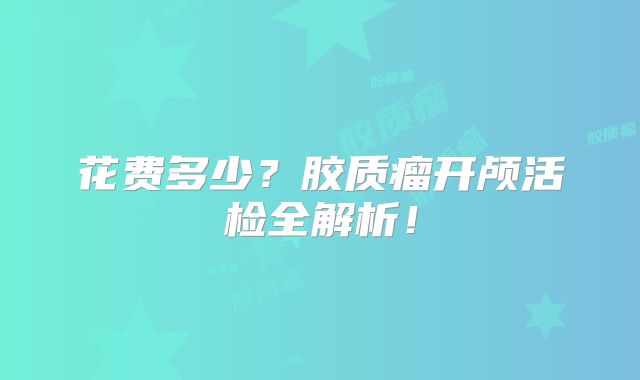 花费多少？胶质瘤开颅活检全解析！