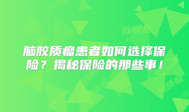 脑胶质瘤患者如何选择保险？揭秘保险的那些事！