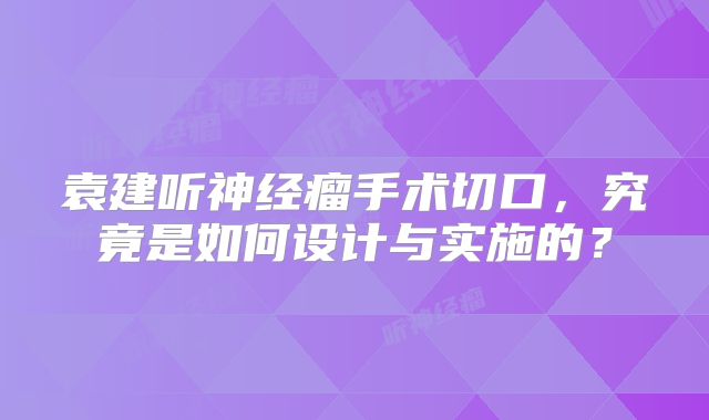 袁建听神经瘤手术切口，究竟是如何设计与实施的？