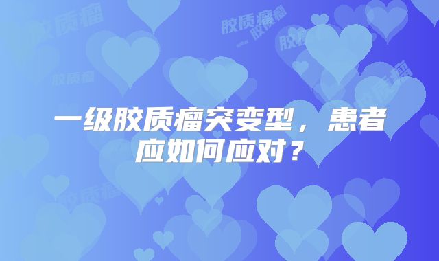 一级胶质瘤突变型，患者应如何应对？