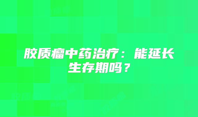 胶质瘤中药治疗：能延长生存期吗？