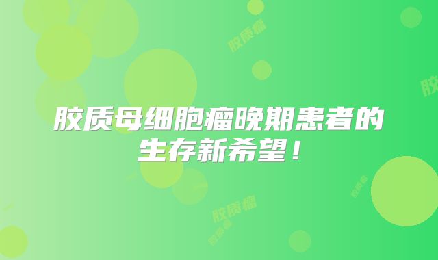 胶质母细胞瘤晚期患者的生存新希望！