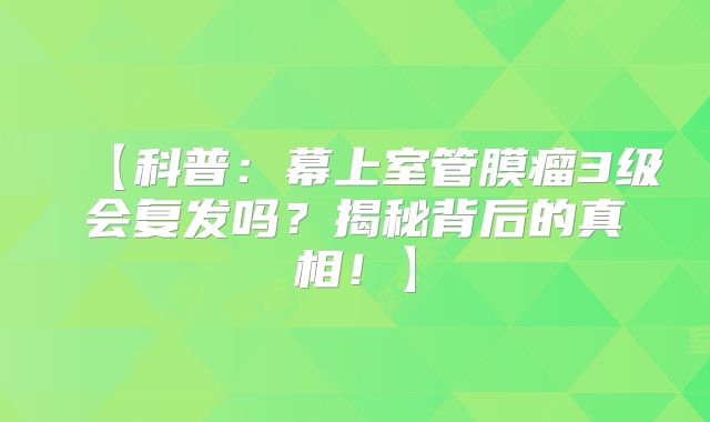 【科普：幕上室管膜瘤3级会复发吗？揭秘背后的真相！】