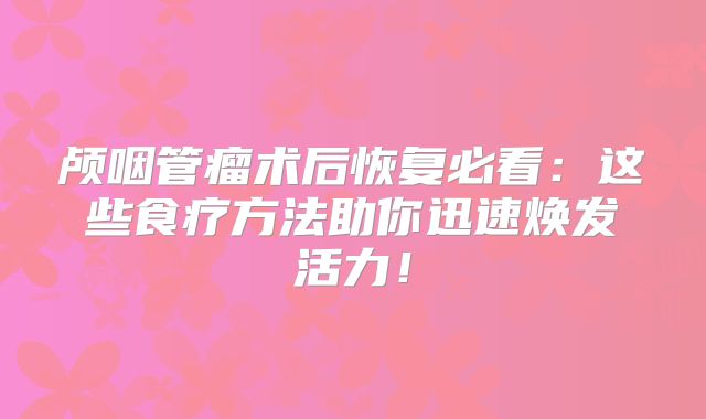 颅咽管瘤术后恢复必看：这些食疗方法助你迅速焕发活力！