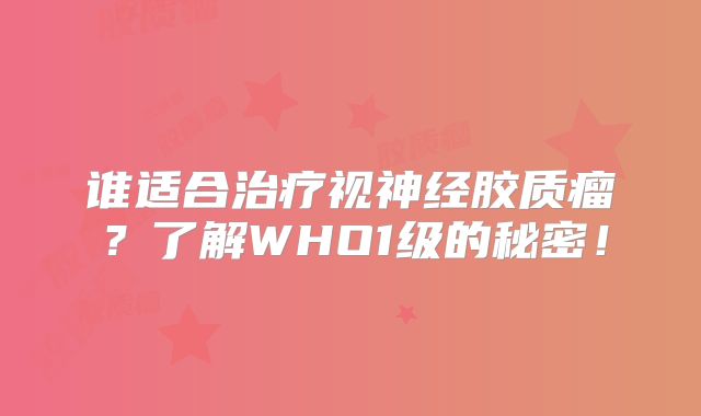 谁适合治疗视神经胶质瘤？了解WHO1级的秘密！