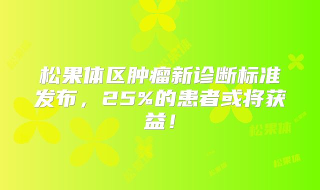 松果体区肿瘤新诊断标准发布，25%的患者或将获益！