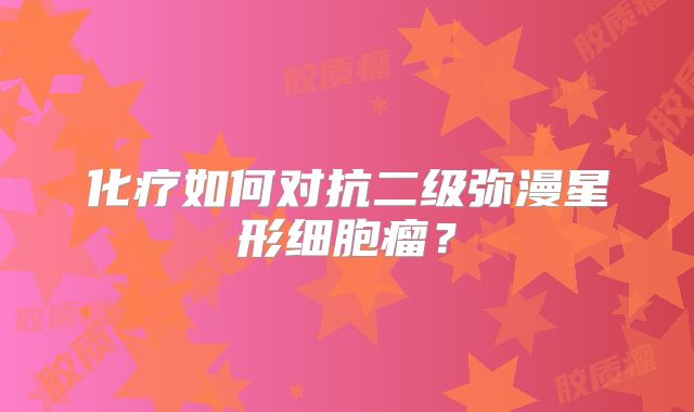 化疗如何对抗二级弥漫星形细胞瘤？