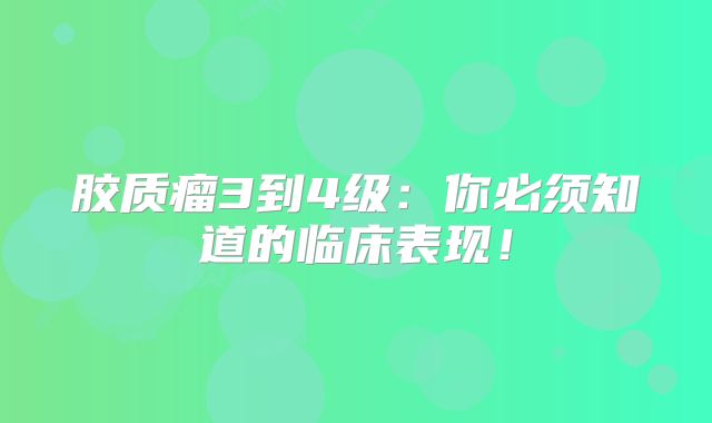 胶质瘤3到4级：你必须知道的临床表现！