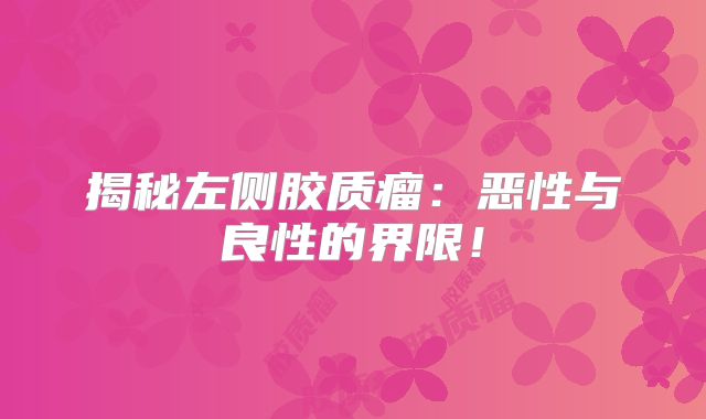 揭秘左侧胶质瘤：恶性与良性的界限！