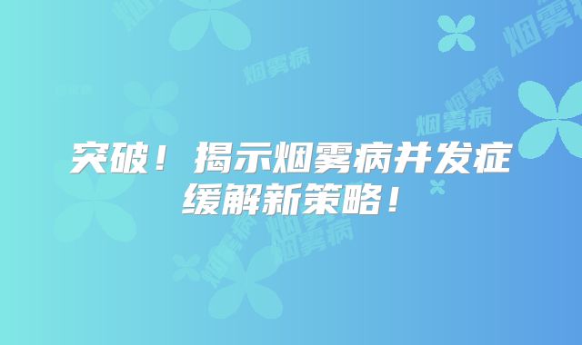 突破！揭示烟雾病并发症缓解新策略！