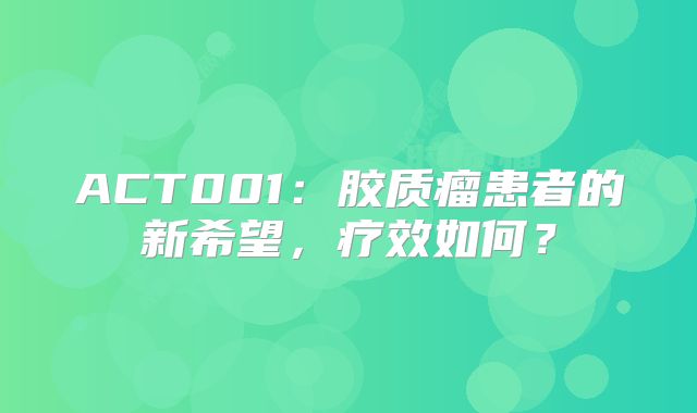 ACT001：胶质瘤患者的新希望，疗效如何？