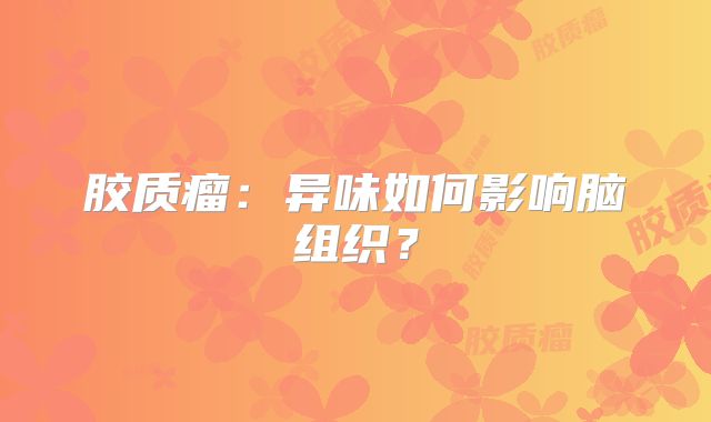 胶质瘤：异味如何影响脑组织？