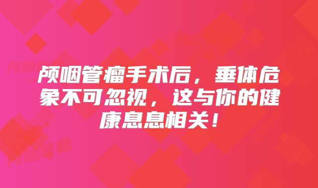 颅咽管瘤手术后，垂体危象不可忽视，这与你的健康息息相关！