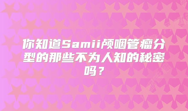 你知道Samii颅咽管瘤分型的那些不为人知的秘密吗？