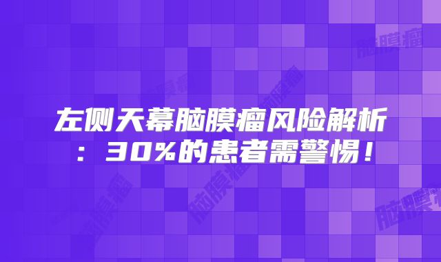左侧天幕脑膜瘤风险解析：30%的患者需警惕！