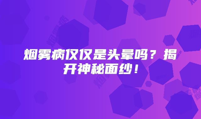 烟雾病仅仅是头晕吗？揭开神秘面纱！