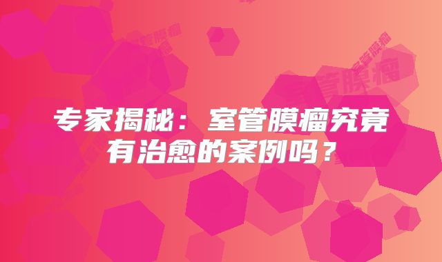 专家揭秘：室管膜瘤究竟有治愈的案例吗？