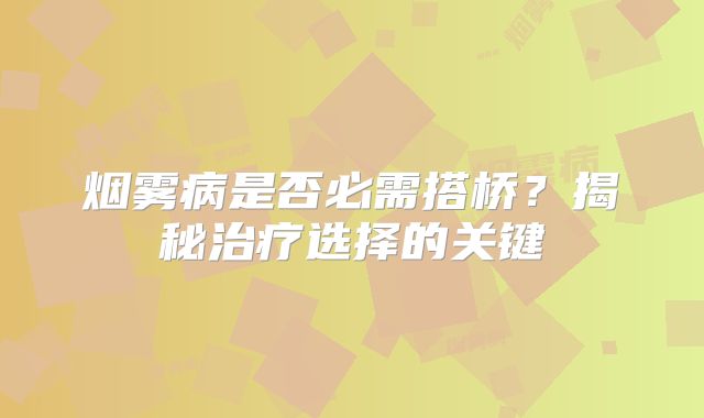 烟雾病是否必需搭桥？揭秘治疗选择的关键