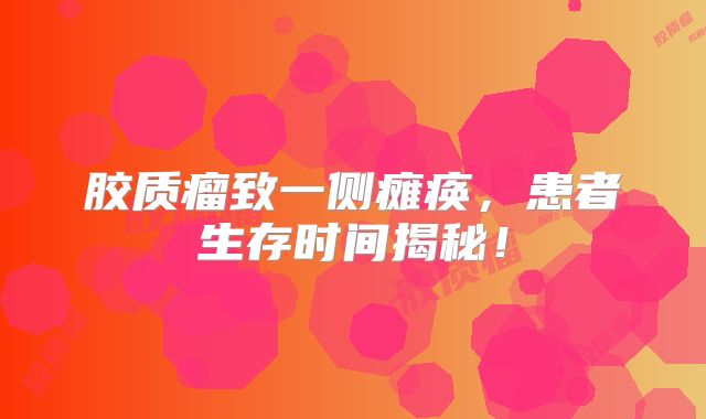 胶质瘤致一侧瘫痪，患者生存时间揭秘！