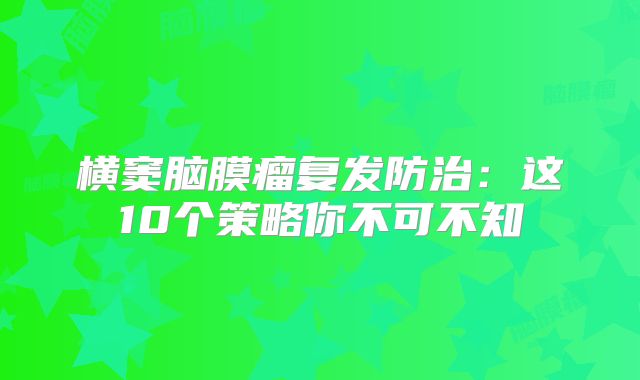 横窦脑膜瘤复发防治：这10个策略你不可不知