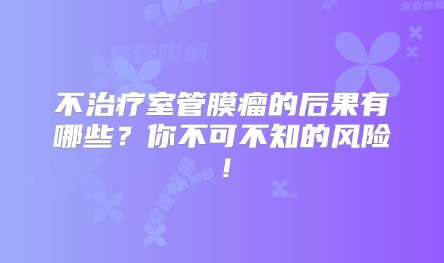 不治疗室管膜瘤的后果有哪些？你不可不知的风险！
