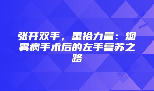 张开双手，重拾力量：烟雾病手术后的左手复苏之路