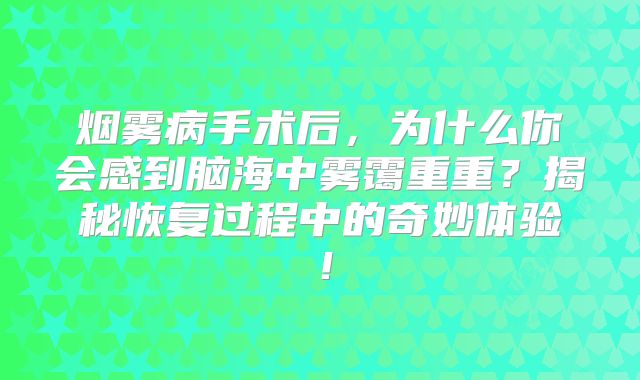 烟雾病手术后，为什么你会感到脑海中雾霭重重？揭秘恢复过程中的奇妙体验！