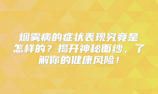 烟雾病的症状表现究竟是怎样的？揭开神秘面纱，了解你的健康风险！