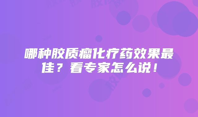 哪种胶质瘤化疗药效果最佳？看专家怎么说！